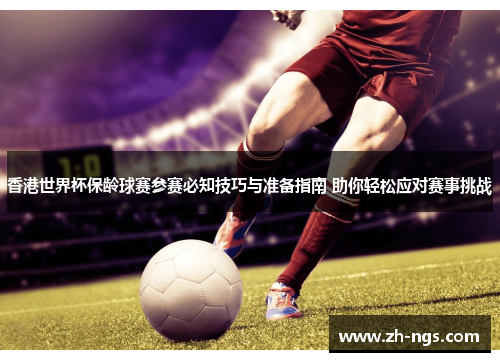 香港世界杯保龄球赛参赛必知技巧与准备指南 助你轻松应对赛事挑战