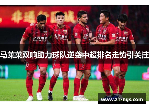 马莱莱双响助力球队逆袭中超排名走势引关注