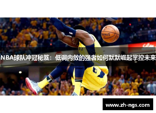 NBA球队冲冠秘笈：低调内敛的强者如何默默崛起掌控未来