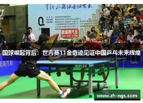 国球崛起背后：世青赛11金奇迹见证中国乒乓未来辉煌