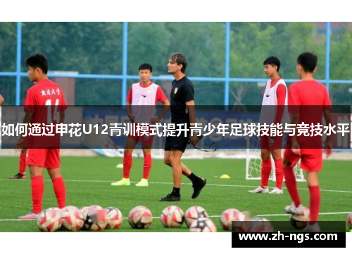 如何通过申花U12青训模式提升青少年足球技能与竞技水平