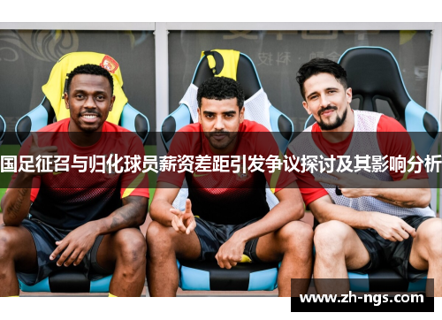 国足征召与归化球员薪资差距引发争议探讨及其影响分析