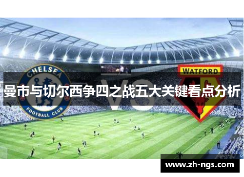 曼市与切尔西争四之战五大关键看点分析