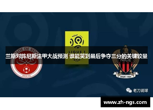 兰斯对阵尼斯法甲大战预测 谁能笑到最后争夺三分的关键较量