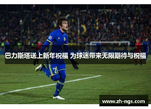 巴力斯塔送上新年祝福 为球迷带来无限期待与祝福