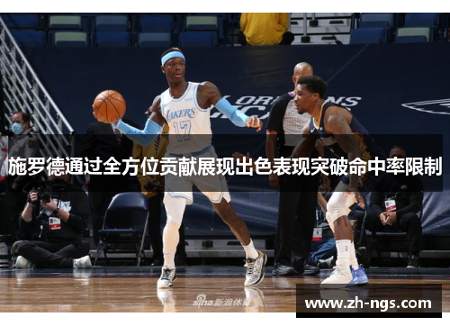 施罗德通过全方位贡献展现出色表现突破命中率限制