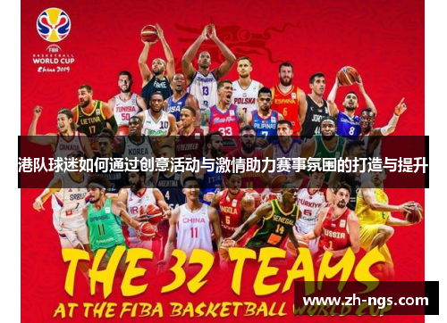 港队球迷如何通过创意活动与激情助力赛事氛围的打造与提升