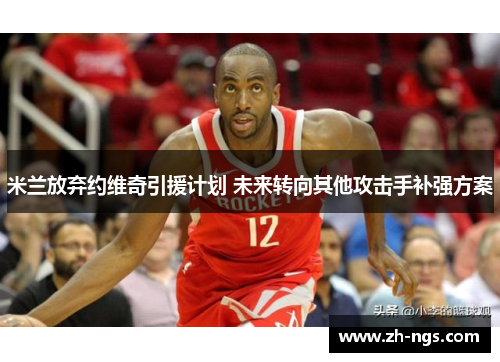 米兰放弃约维奇引援计划 未来转向其他攻击手补强方案
