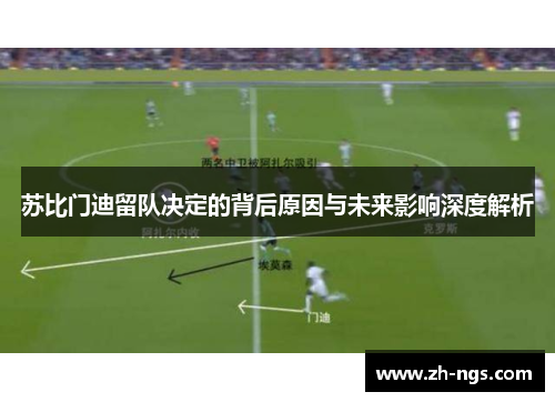 苏比门迪留队决定的背后原因与未来影响深度解析