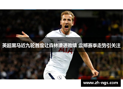 英超黑马近九轮首度让森林遭遇败绩 震撼赛季走势引关注