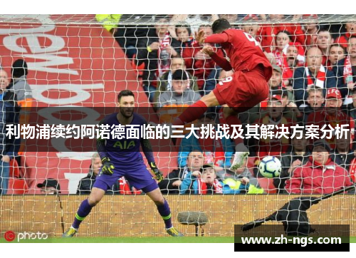 利物浦续约阿诺德面临的三大挑战及其解决方案分析