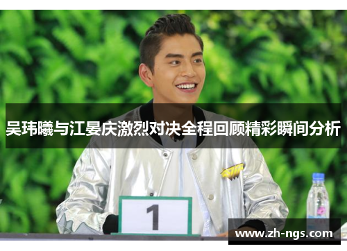 吴玮曦与江晏庆激烈对决全程回顾精彩瞬间分析