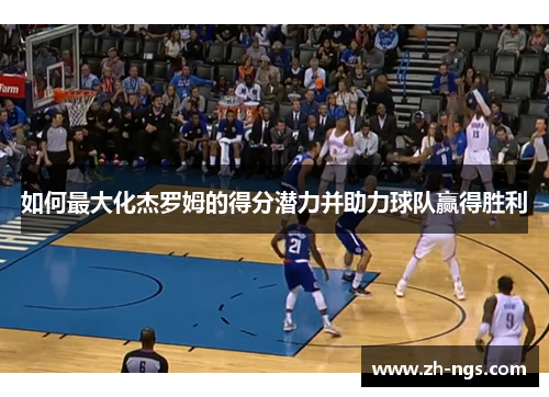 如何最大化杰罗姆的得分潜力并助力球队赢得胜利