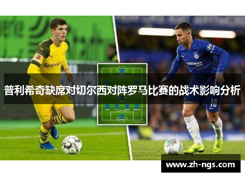普利希奇缺席对切尔西对阵罗马比赛的战术影响分析