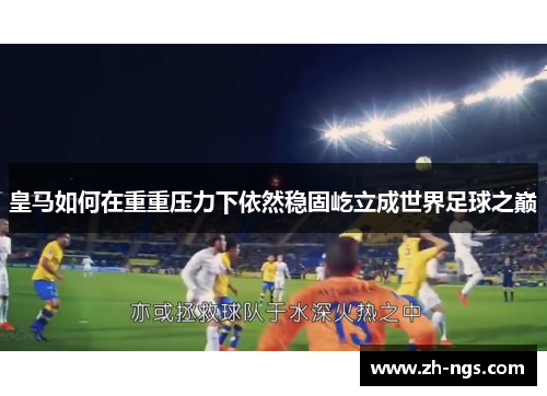 皇马如何在重重压力下依然稳固屹立成世界足球之巅