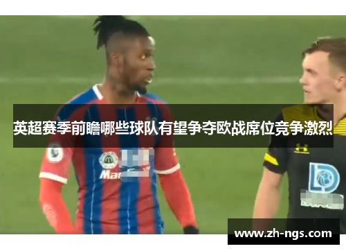 英超赛季前瞻哪些球队有望争夺欧战席位竞争激烈