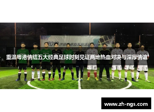 重温粤港情结五大经典足球时刻见证两地热血对决与深厚情谊