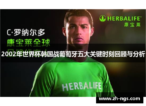 2002年世界杯韩国战葡萄牙五大关键时刻回顾与分析