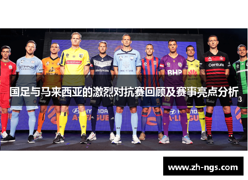 国足与马来西亚的激烈对抗赛回顾及赛事亮点分析