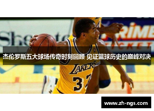 杰伦罗斯五大球场传奇时刻回顾 见证篮球历史的巅峰对决