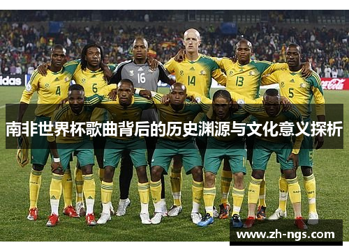 南非世界杯歌曲背后的历史渊源与文化意义探析