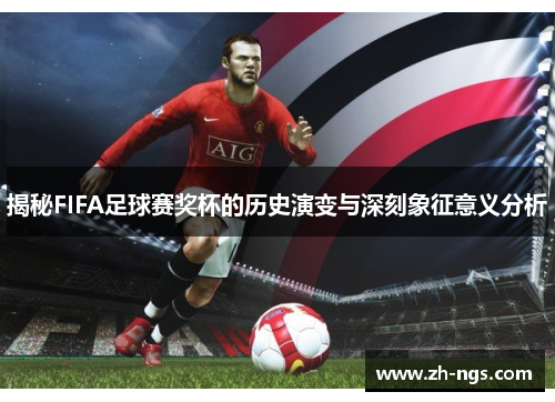 揭秘FIFA足球赛奖杯的历史演变与深刻象征意义分析