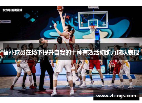 替补球员在场下提升自我的十种有效活动助力球队表现