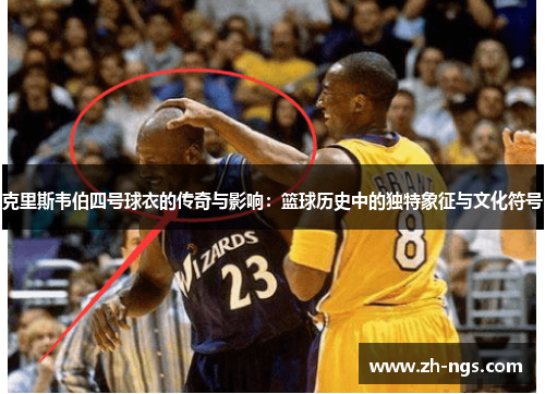 克里斯韦伯四号球衣的传奇与影响：篮球历史中的独特象征与文化符号