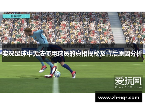 实况足球中无法使用球员的真相揭秘及背后原因分析