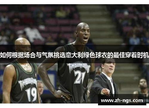 如何根据场合与气氛挑选意大利绿色球衣的最佳穿着时机