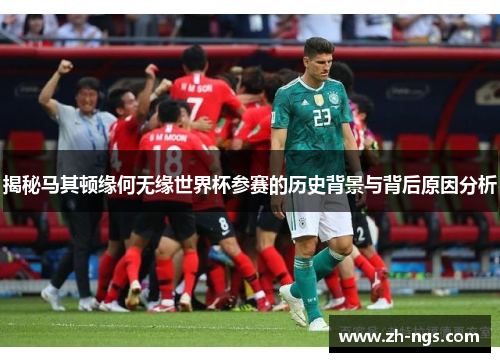 揭秘马其顿缘何无缘世界杯参赛的历史背景与背后原因分析