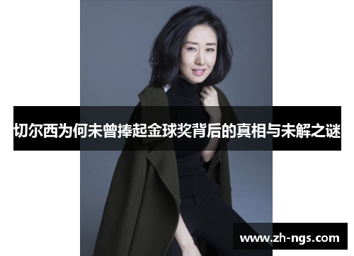 切尔西为何未曾捧起金球奖背后的真相与未解之谜