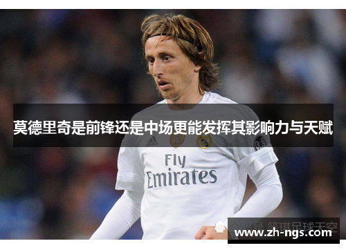 莫德里奇是前锋还是中场更能发挥其影响力与天赋