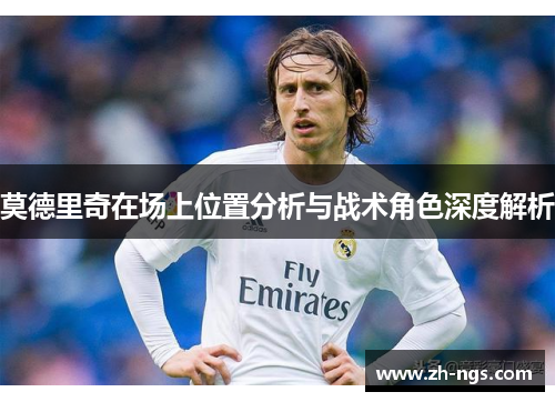莫德里奇在场上位置分析与战术角色深度解析