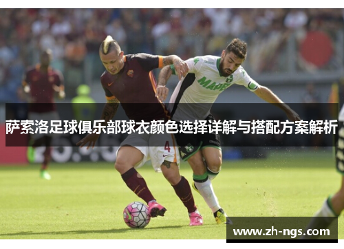 萨索洛足球俱乐部球衣颜色选择详解与搭配方案解析