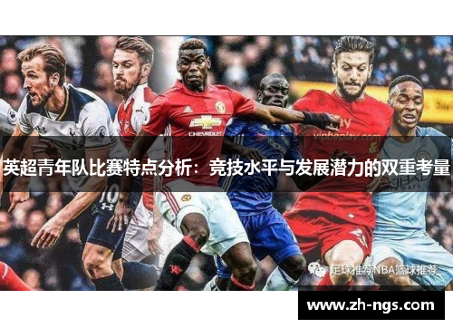 英超青年队比赛特点分析：竞技水平与发展潜力的双重考量
