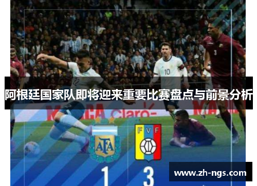 阿根廷国家队即将迎来重要比赛盘点与前景分析