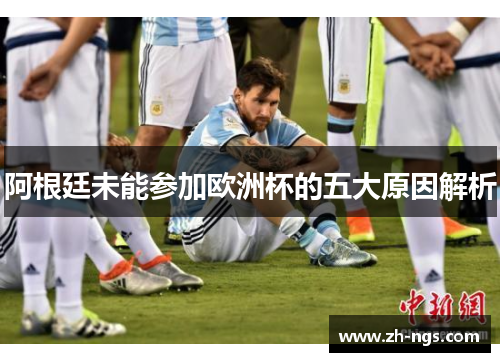 阿根廷未能参加欧洲杯的五大原因解析