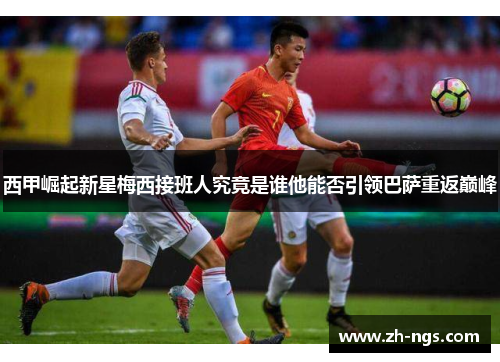西甲崛起新星梅西接班人究竟是谁他能否引领巴萨重返巅峰