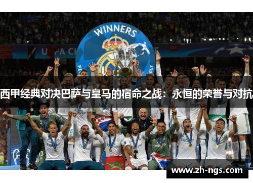 西甲经典对决巴萨与皇马的宿命之战:永恒的荣誉与对抗 西甲经典对决巴萨与皇马的宿命之战:永恒的荣誉与对抗