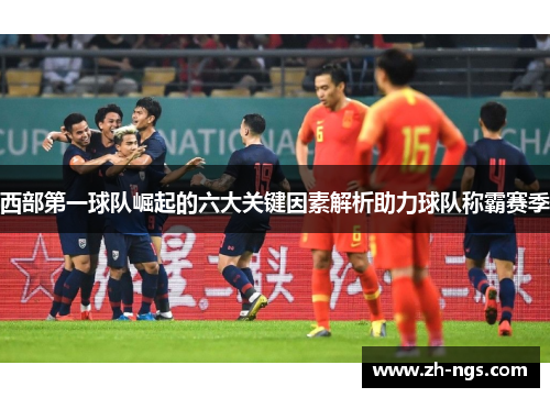 西部第一球队崛起的六大关键因素解析助力球队称霸赛季 西部第一球队崛起的六大关键因素解析助力球队称霸赛季