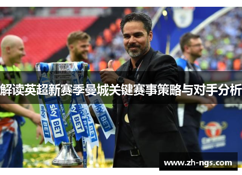 解读英超新赛季曼城关键赛事策略与对手分析