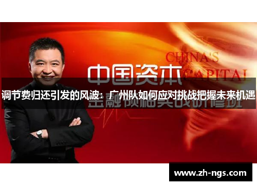 调节费归还引发的风波:广州队如何应对挑战把握未来机遇 调节费归还引发的风波:广州队如何应对挑战把握未来机遇