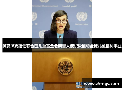 贝克汉姆担任联合国儿童基金会亲善大使积极推动全球儿童福利事业 贝克汉姆担任联合国儿童基金会亲善大使积极推动全球儿童福利事业