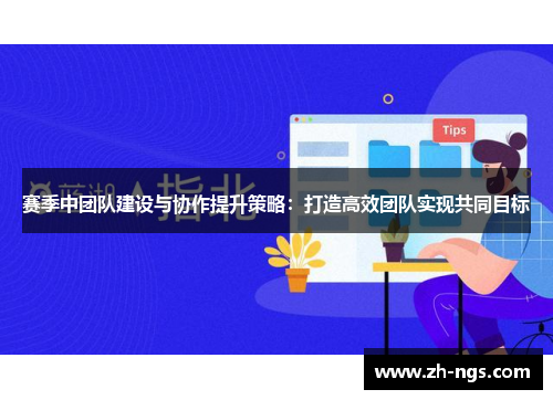 赛季中团队建设与协作提升策略：打造高效团队实现共同目标