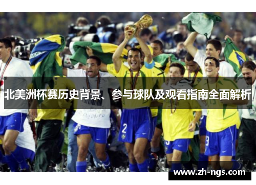 北美洲杯赛历史背景、参与球队及观看指南全面解析
