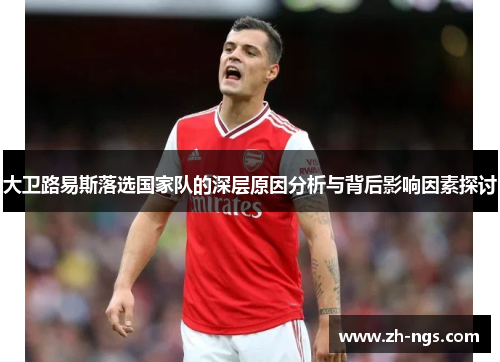 大卫路易斯落选国家队的深层原因分析与背后影响因素探讨