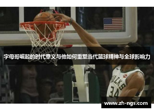 字母哥崛起的时代意义与他如何重塑当代篮球精神与全球影响力