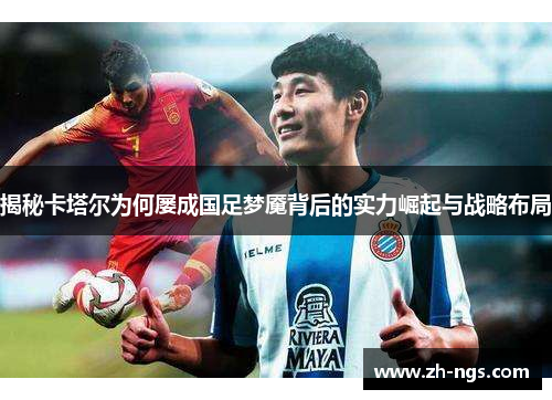 揭秘卡塔尔为何屡成国足梦魇背后的实力崛起与战略布局