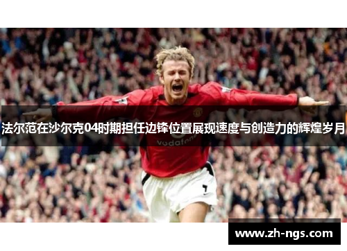 法尔范在沙尔克04时期担任边锋位置展现速度与创造力的辉煌岁月